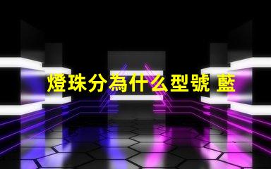 燈珠分為什么型號 藍光燈珠什么型號最亮